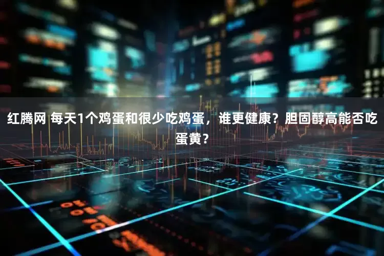 红腾网 每天1个鸡蛋和很少吃鸡蛋，谁更健康？胆固醇高能否吃蛋黄？