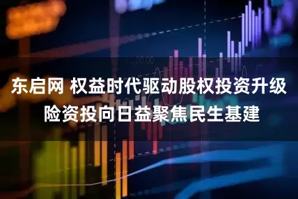 东启网 权益时代驱动股权投资升级 险资投向日益聚焦民生基建