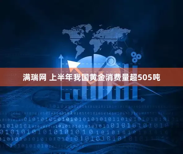满瑞网 上半年我国黄金消费量超505吨