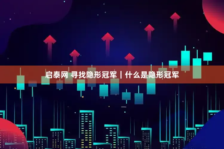 启泰网 寻找隐形冠军｜什么是隐形冠军