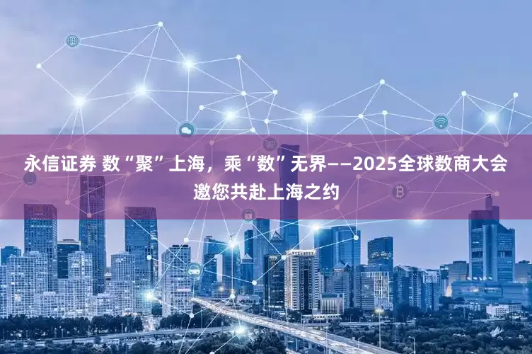 永信证券 数“聚”上海，乘“数”无界——2025全球数商大会邀您共赴上海之约
