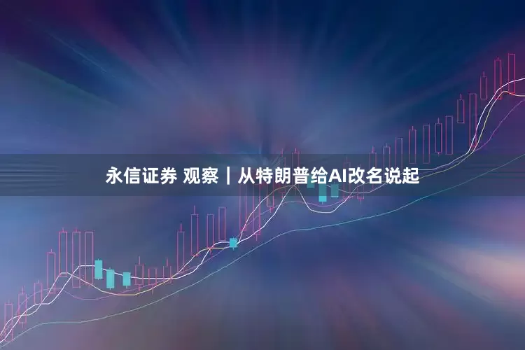 永信证券 观察｜从特朗普给AI改名说起
